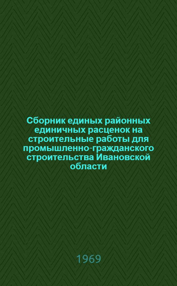 Сборник единых районных единичных расценок на строительные работы для промышленно-гражданского строительства Ивановской области : Утв. 24/III 1969 г. : Т. 1-