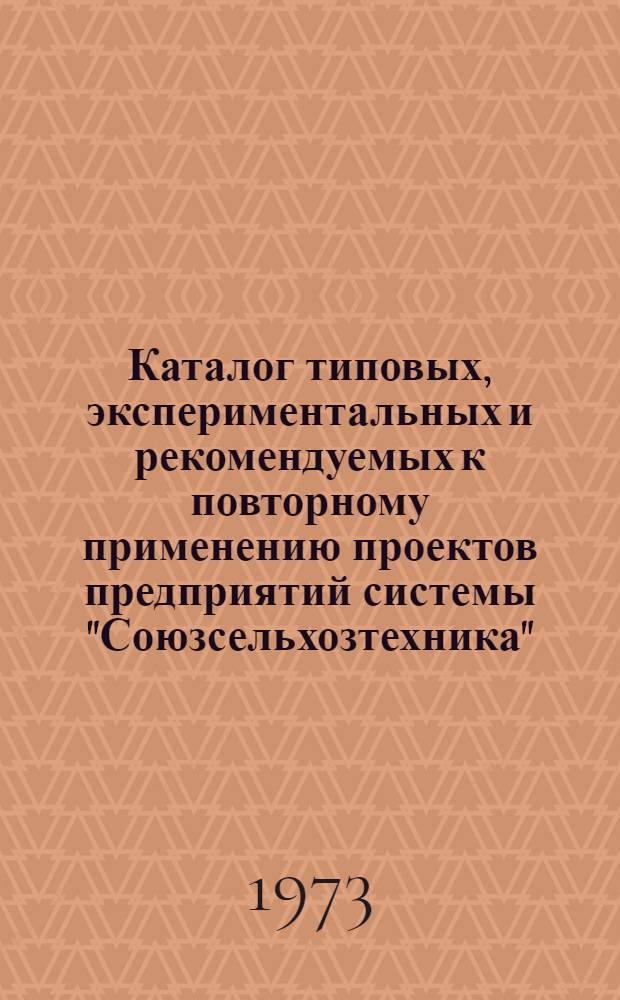 Каталог типовых, экспериментальных и рекомендуемых к повторному применению проектов предприятий системы "Союзсельхозтехника" : [В 4 вып.]. Вып. 1. Доп. : Заводы, цехи, мастерские