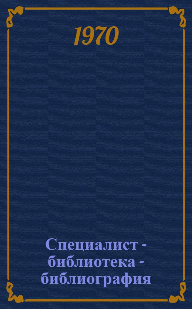 Специалист - библиотека - библиография : (Итоги исследования темы "Профессиональные библиотечно-библиогр. запросы специалистов различных отраслей знания : 1-2