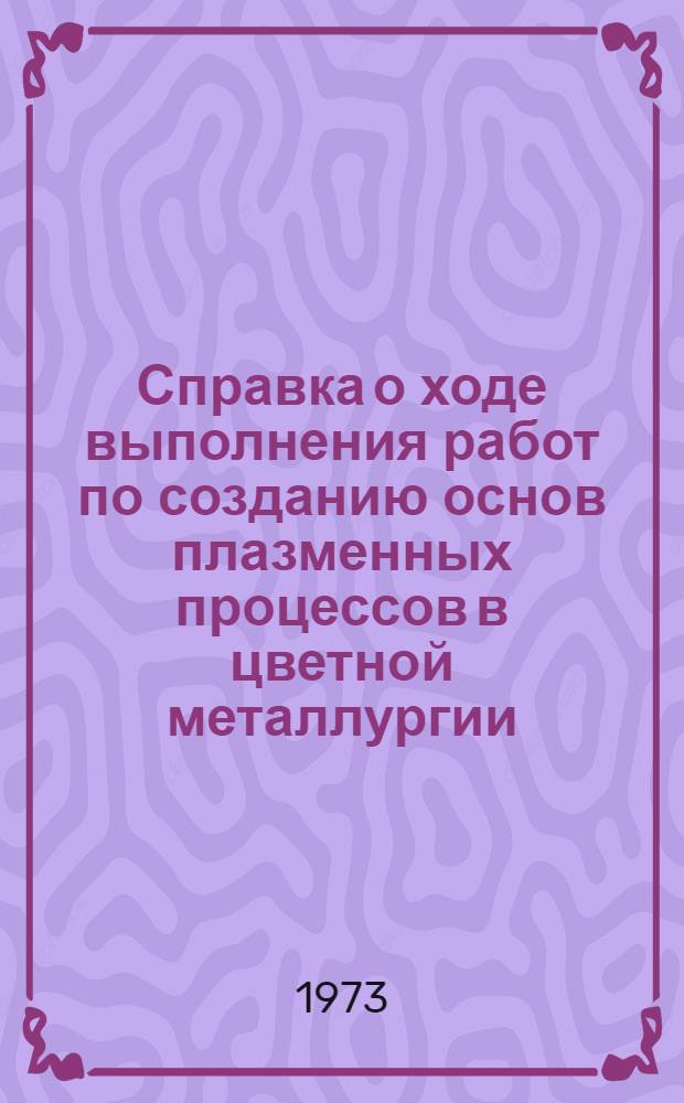 Справка о ходе выполнения работ по созданию основ плазменных процессов в цветной металлургии : (По состоянию...). ... на 1.10.73 г.