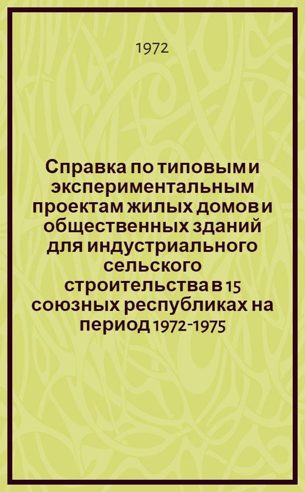 Справка по типовым и экспериментальным проектам жилых домов и общественных зданий для индустриального сельского строительства в 15 союзных республиках на период 1972-1975 (отобранных во II квартале 1972 г. Госгражданстроем с Госстроями союзных республик и заинтересованными министерствами и ведомствами)