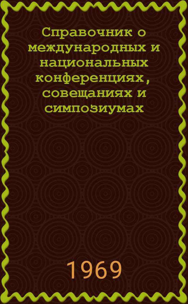 Справочник о международных и национальных конференциях, совещаниях и симпозиумах, ярмарках и выставках, проводимых в странах-членах СЭВ и СФРЮ по важнейшим проблемам науки и техники в 1969 г.