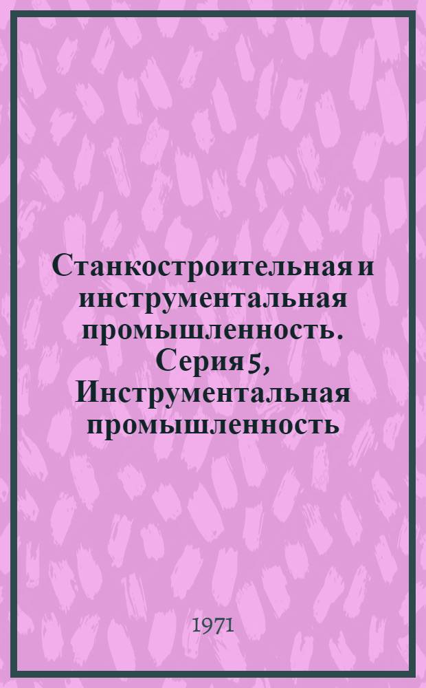 Станкостроительная и инструментальная промышленность. Серия 5, Инструментальная промышленность : Библиогр. указатель текущей отеч. и зарубеж. литературы