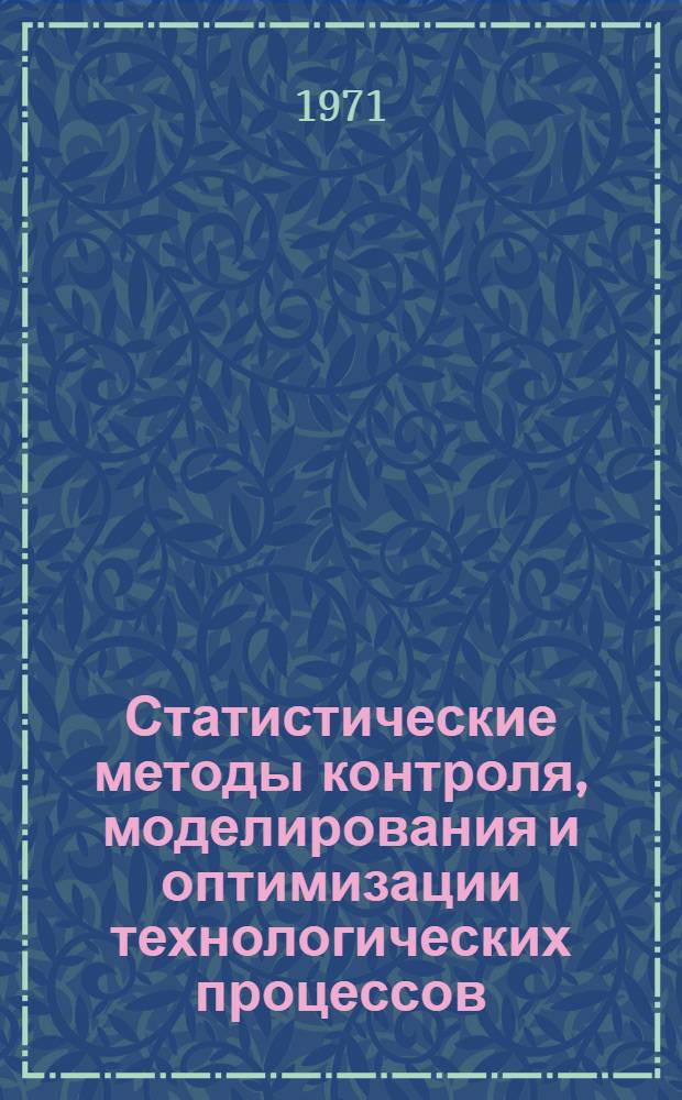 Статистические методы контроля, моделирования и оптимизации технологических процессов : Тезисы докладов всесоюз. конференции 26-28 апр