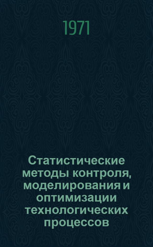 Статистические методы контроля, моделирования и оптимизации технологических процессов : Тезисы докладов всесоюз. конференции 26-28 апр. Пленарное заседание. Секция 1. Статистические методы исследования и контроля качества продукции