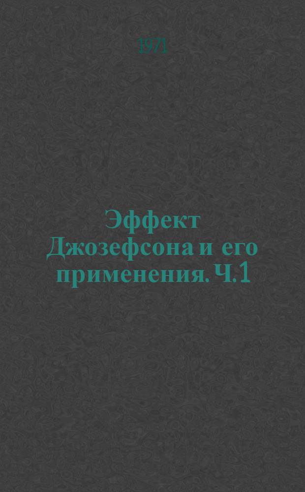 Эффект Джозефсона и его применения. [Ч. 1]