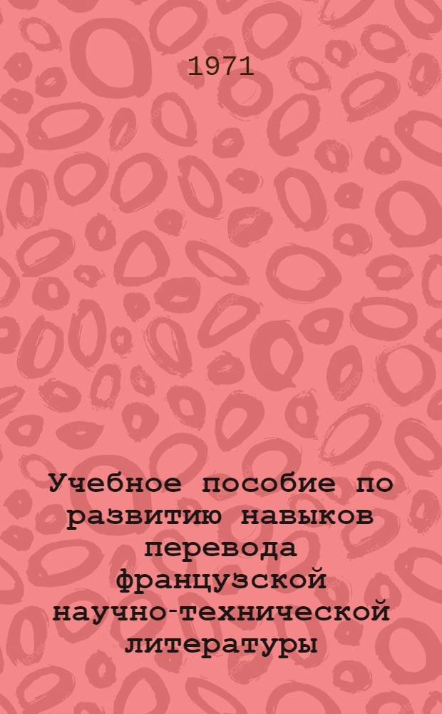 Учебное пособие по развитию навыков перевода французской научно-технической литературы : [В 4 вып.] Вып. 1-. Вып. 1