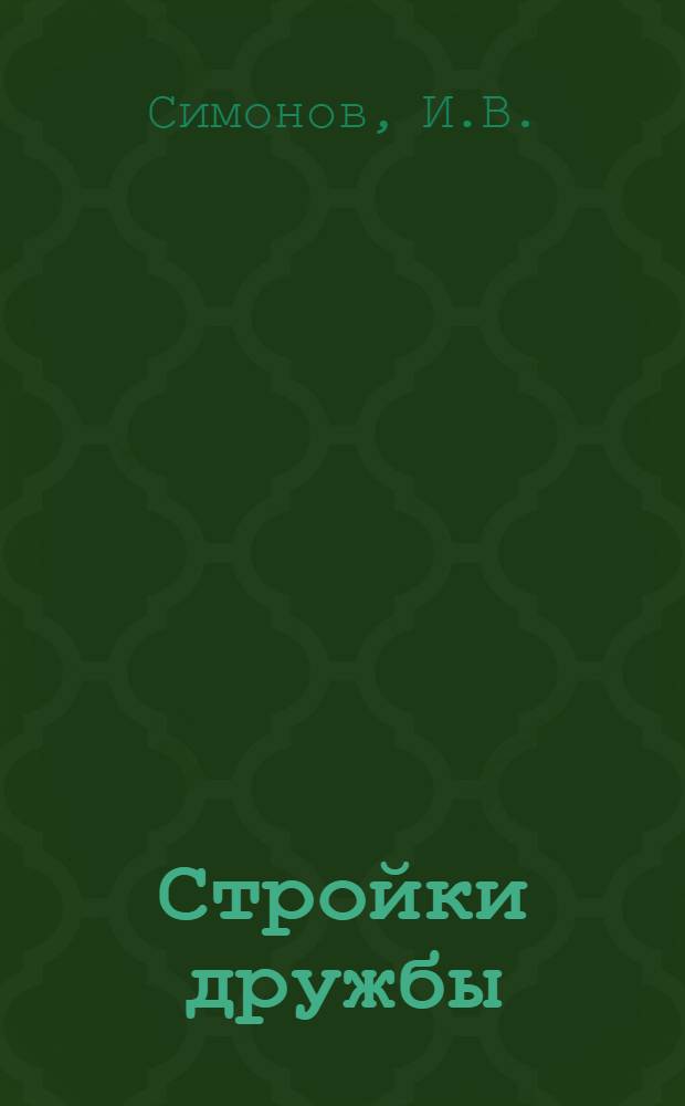 Стройки дружбы : [1-8]. [1] : Союз нерушимый