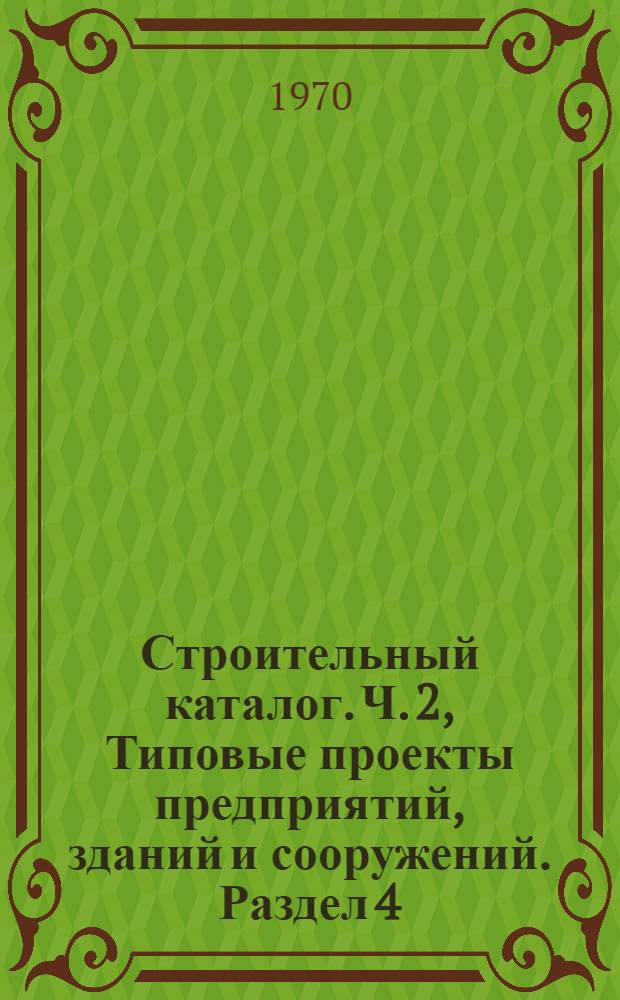 Строительный каталог. Ч. 2, Типовые проекты предприятий, зданий и сооружений. Раздел 4. Промышленные предприятия, здания и сооружения