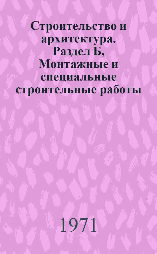 Строительство и архитектура. Раздел Б, Монтажные и специальные строительные работы : (Ведомственные материалы)