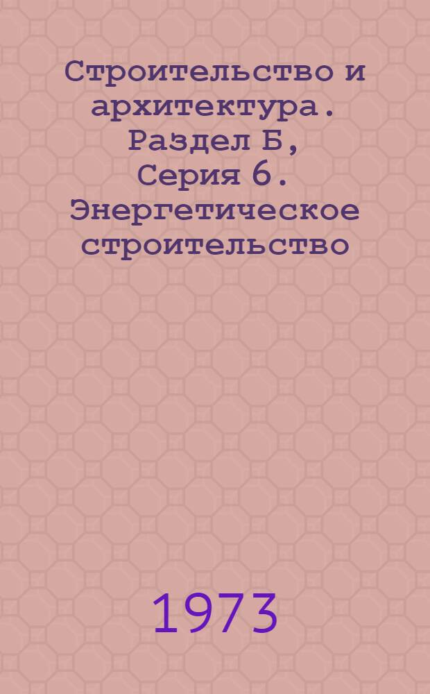 Строительство и архитектура. Раздел Б, Серия 6. Энергетическое строительство : (Ведомственные материалы) : Сборник "Строительство и монтаж гидроэлектростанций"