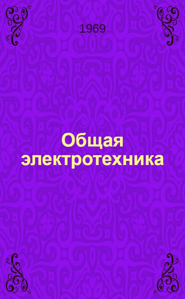 Общая электротехника : Программир. учеб. пособие для студентов Одес. ин-та инженеров мор. флота Специальности: 1608 - "Эксплуатация водного транспорта", 0524 - "Судовые машины и механизмы", 1614 - "Механизация портовых перегрузочных "работ" [и др. Ч. 1]-. [Ч. 1] : Постоянный ток, переменные токи и электроизмерения