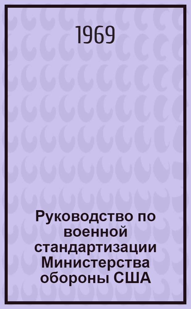 Руководство по военной стандартизации Министерства обороны США (М200В) : Основные направления, методы и инструкции 1 апр. 1966 г. (Взамен Руководства М200А) от 2 апр. 1962 г.) Ч. 1-. Ч. 1