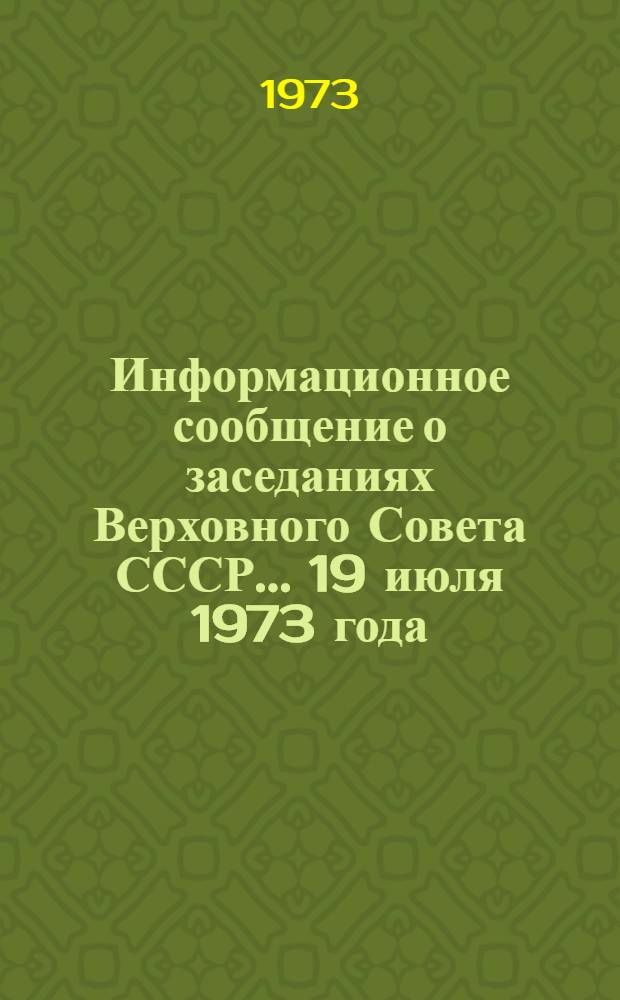 Информационное сообщение о заседаниях Верховного Совета СССР... ... 19 июля 1973 года