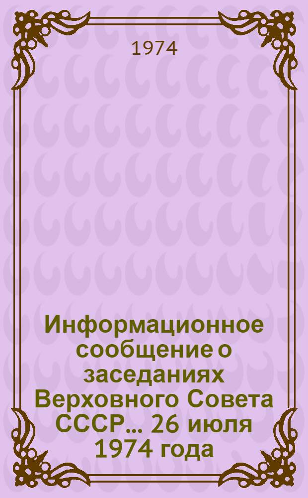 Информационное сообщение о заседаниях Верховного Совета СССР... ... 26 июля 1974 года