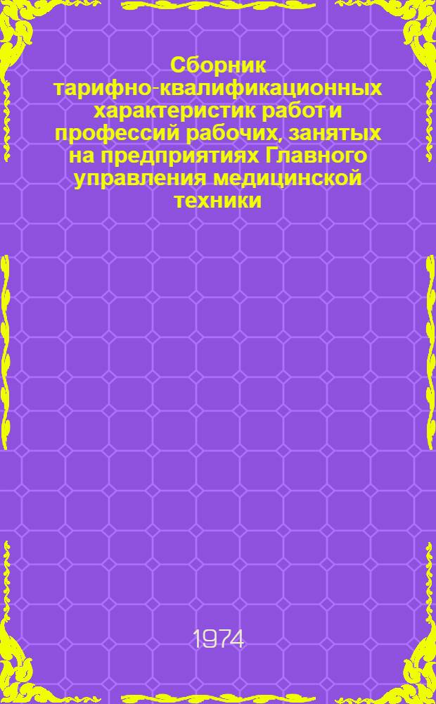 Сборник тарифно-квалификационных характеристик работ и профессий рабочих, занятых на предприятиях Главного управления медицинской техники : Извлечение из ЕТКС : Ч. 1-