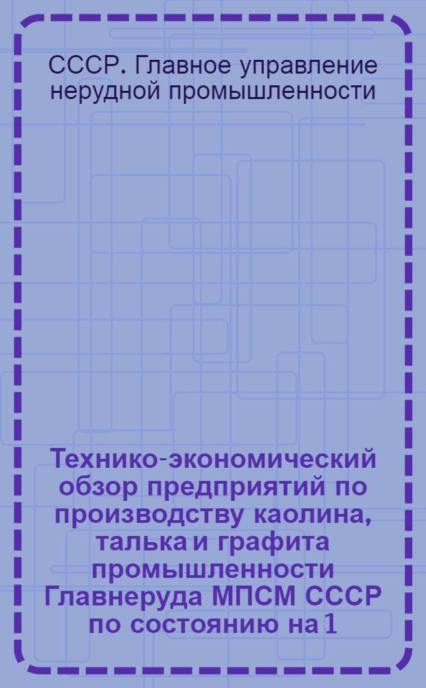 Технико-экономический обзор предприятий по производству каолина, талька и графита промышленности Главнеруда МПСМ СССР по состоянию на 1/I