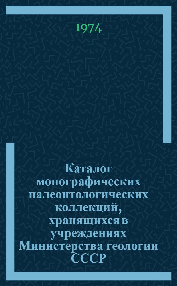 Каталог монографических палеонтологических коллекций, хранящихся в учреждениях Министерства геологии СССР