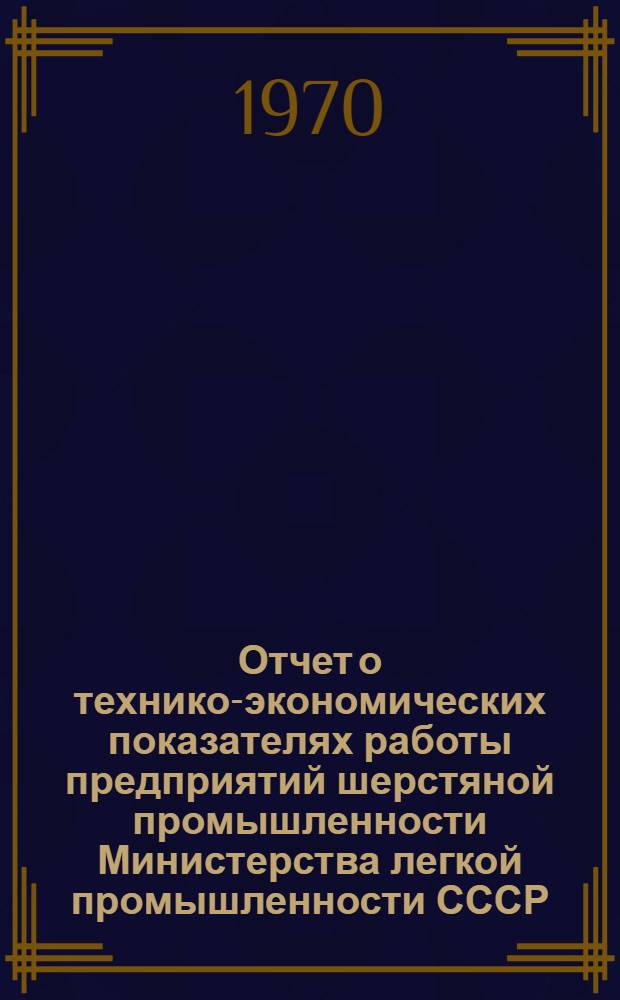 Отчет о технико-экономических показателях работы предприятий шерстяной промышленности Министерства легкой промышленности СССР : По данным годовых отчетов