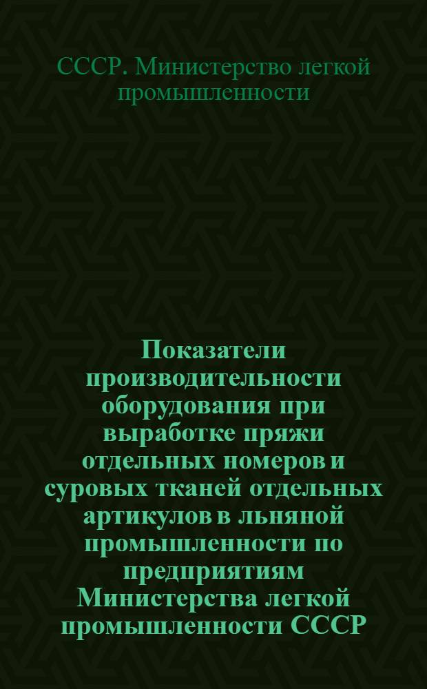 Показатели производительности оборудования при выработке пряжи отдельных номеров и суровых тканей отдельных артикулов в льняной промышленности по предприятиям Министерства легкой промышленности СССР