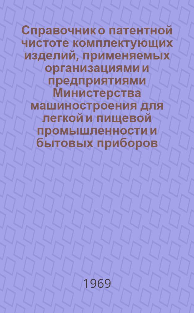 Справочник о патентной чистоте комплектующих изделий, применяемых организациями и предприятиями Министерства машиностроения для легкой и пищевой промышленности и бытовых приборов : Вып. 2-