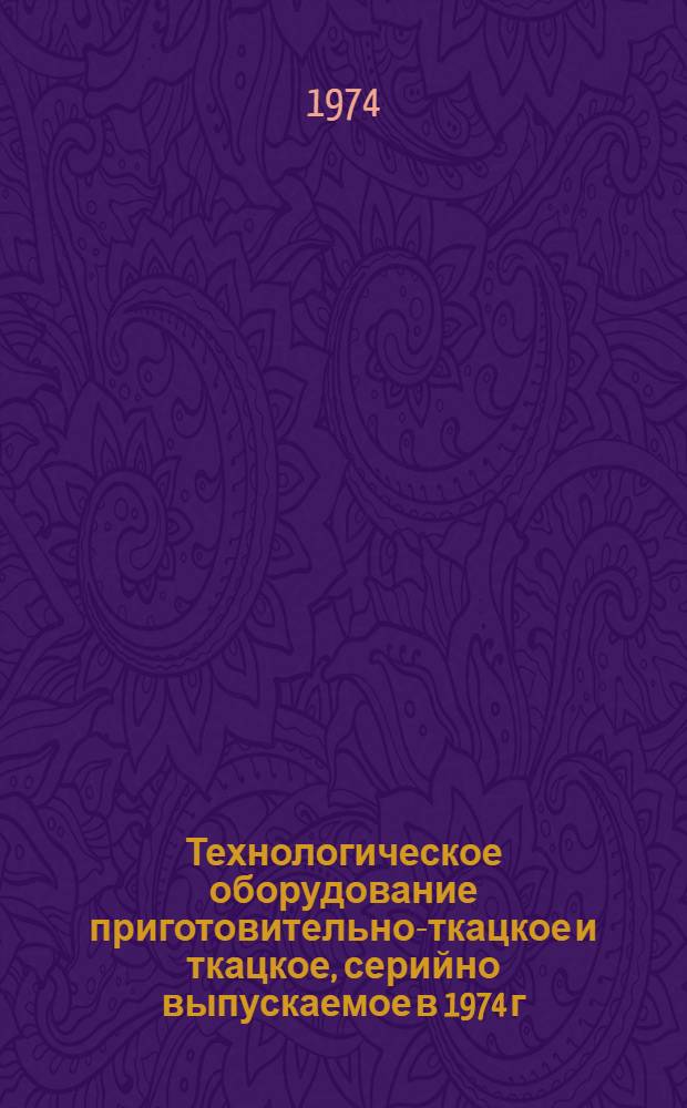 Технологическое оборудование приготовительно-ткацкое и ткацкое, серийно выпускаемое в 1974 г. : Номенклатурный справочник
