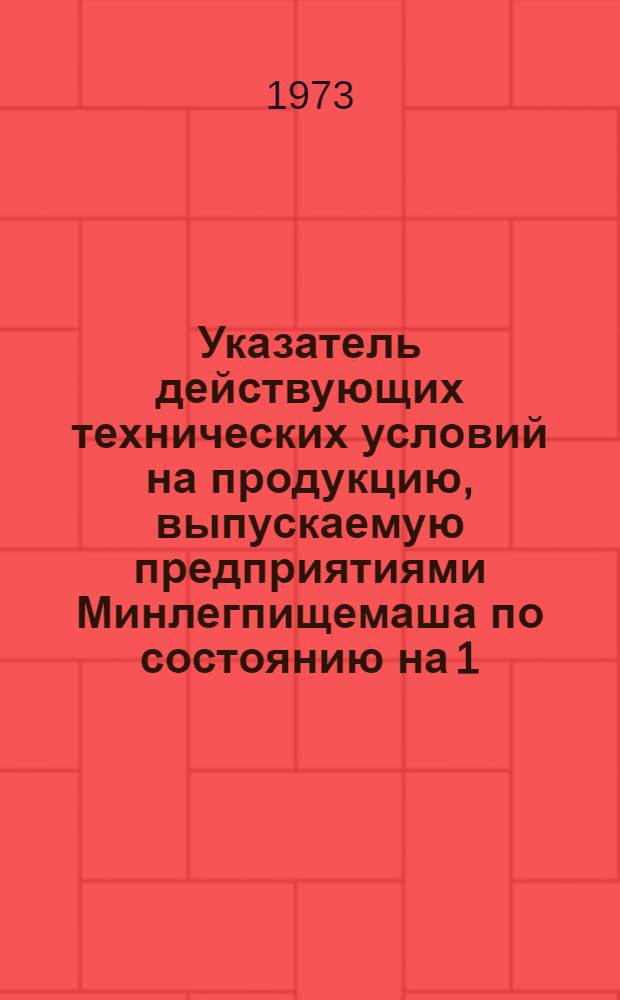 Указатель действующих технических условий на продукцию, выпускаемую предприятиями Минлегпищемаша по состоянию на 1.1.1972 г. : Ч. 2-