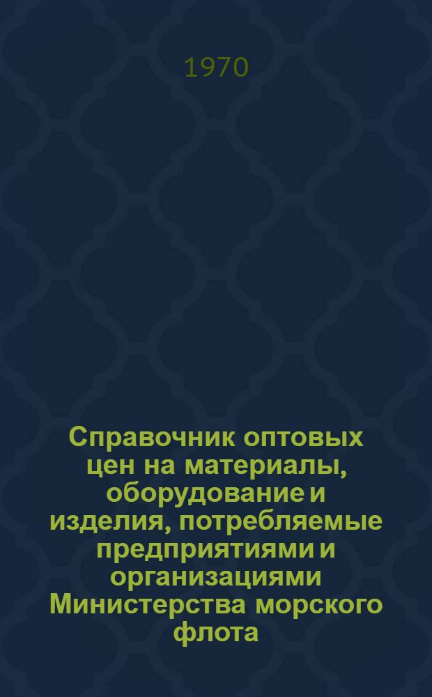Справочник оптовых цен на материалы, оборудование и изделия, потребляемые предприятиями и организациями Министерства морского флота