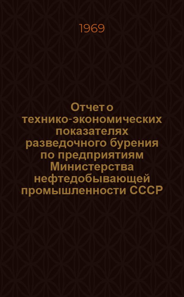 Отчет о технико-экономических показателях разведочного бурения по предприятиям Министерства нефтедобывающей промышленности СССР : (По данным годовых отчетов)