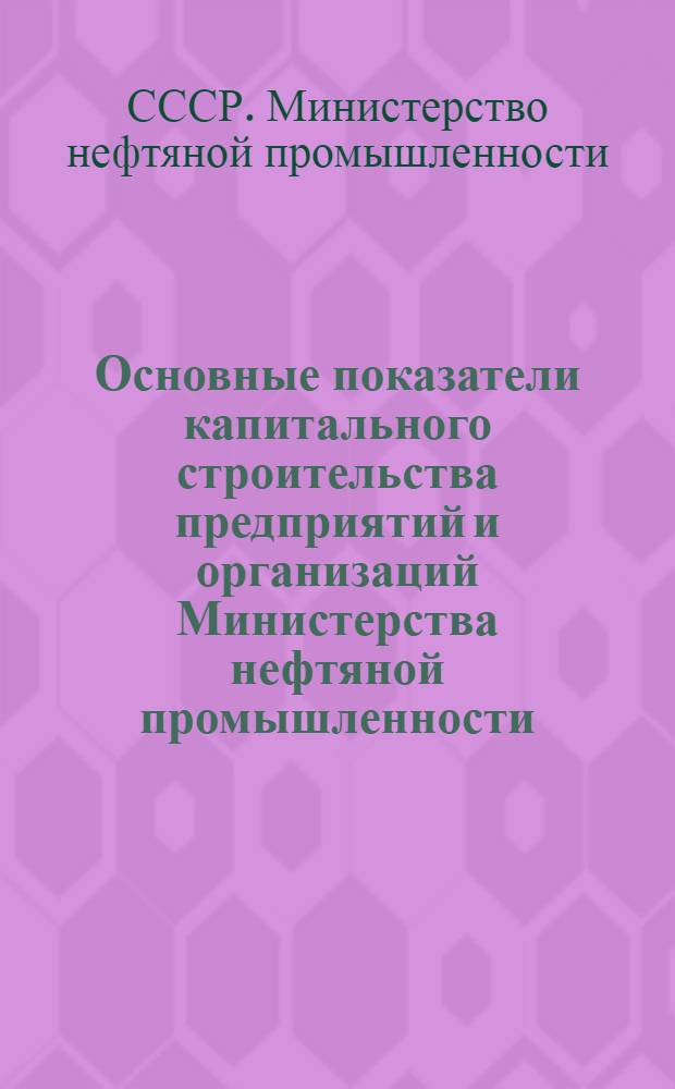 Основные показатели капитального строительства предприятий и организаций Министерства нефтяной промышленности