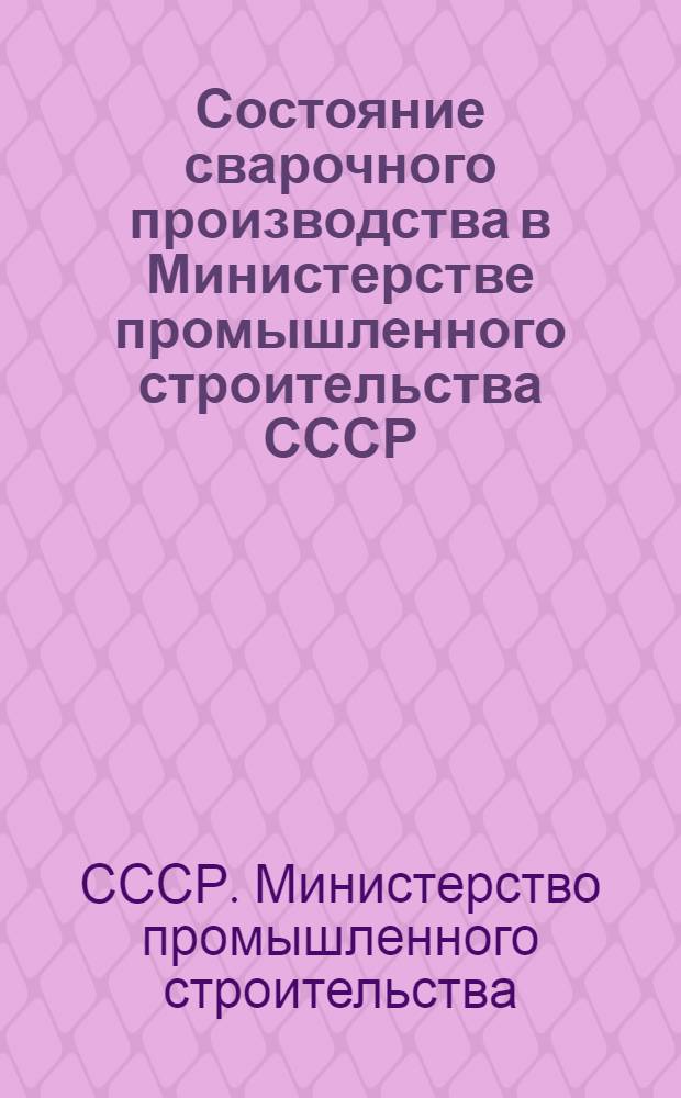 Состояние сварочного производства в Министерстве промышленного строительства СССР... : Обзорная информация