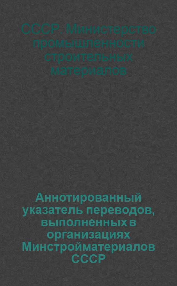 Аннотированный указатель переводов, выполненных в организациях Минстройматериалов СССР