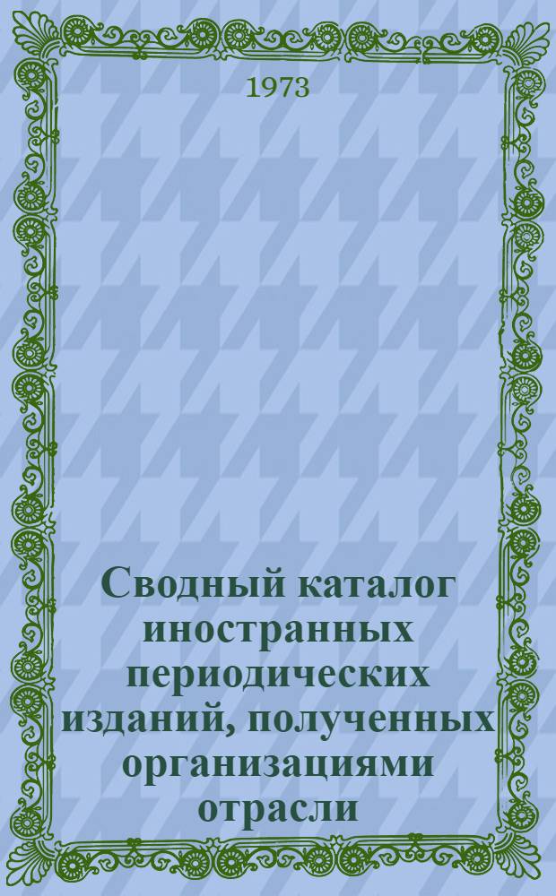 Сводный каталог иностранных периодических изданий, полученных организациями отрасли