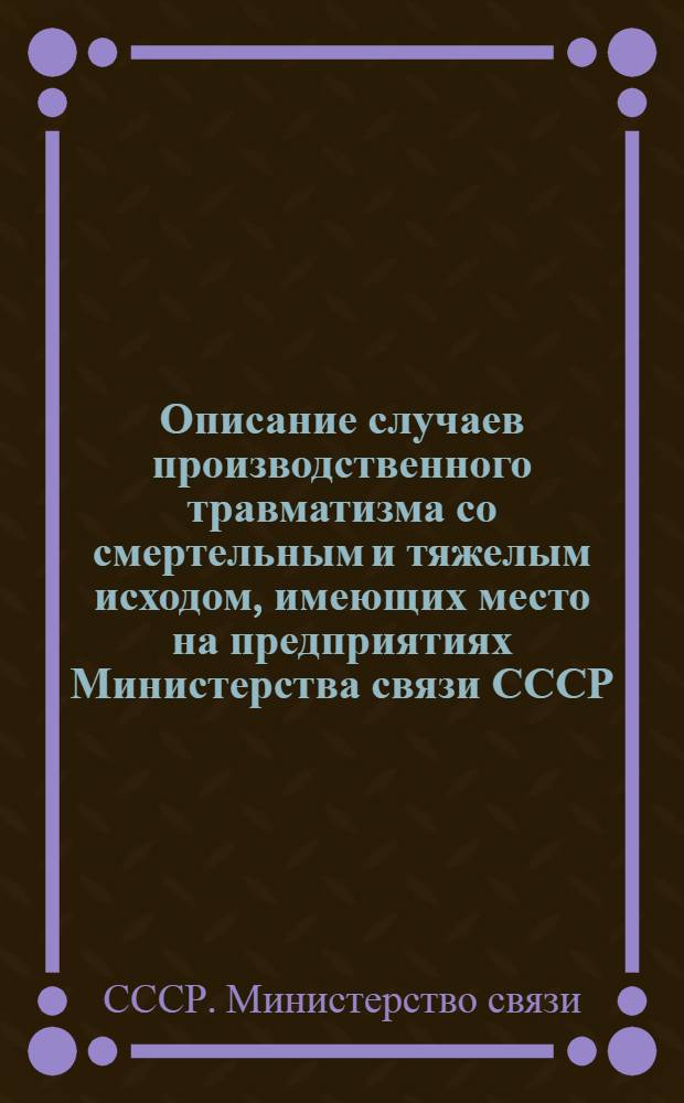 Описание случаев производственного травматизма со смертельным и тяжелым исходом, имеющих место на предприятиях Министерства связи СССР