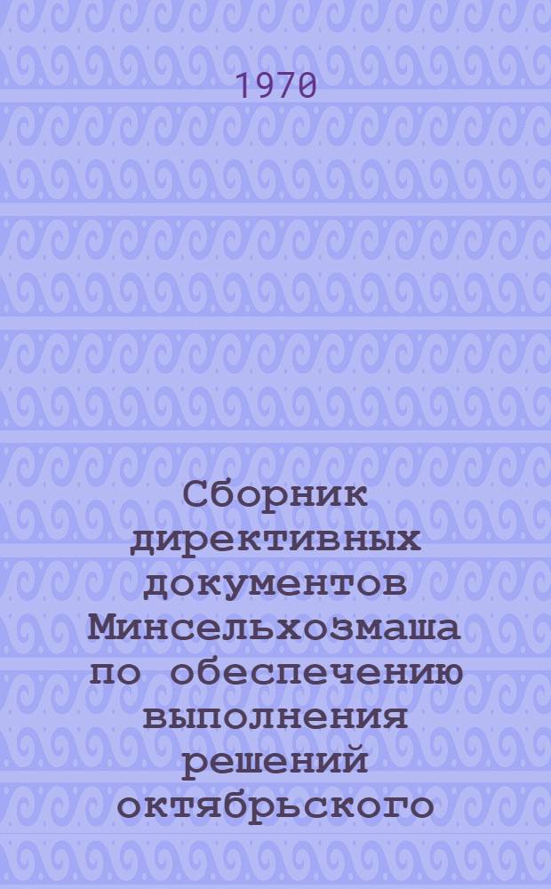 Сборник директивных документов Минсельхозмаша по обеспечению выполнения решений октябрьского (1968 г.) Пленума ЦК КПСС "О ходе выполнения решений XXIII съезда и Пленумов ЦК КПСС по вопросам сельского хозяйства" : Вып. 2. Вып. 3 : Унификация узлов и деталей сельскохозяйственных машин ; Повышение технического уровня и качества сельскохозяйственной техники ; Технология и организация производства