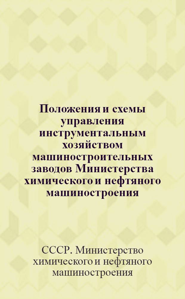 Положения и схемы управления инструментальным хозяйством машиностроительных заводов Министерства химического и нефтяного машиностроения : Т. 4-