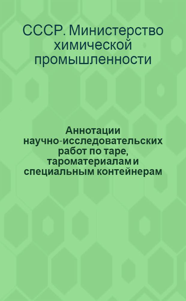Аннотации научно-исследовательских работ по таре, тароматериалам и специальным контейнерам, выполненных организациями Минхимпрома