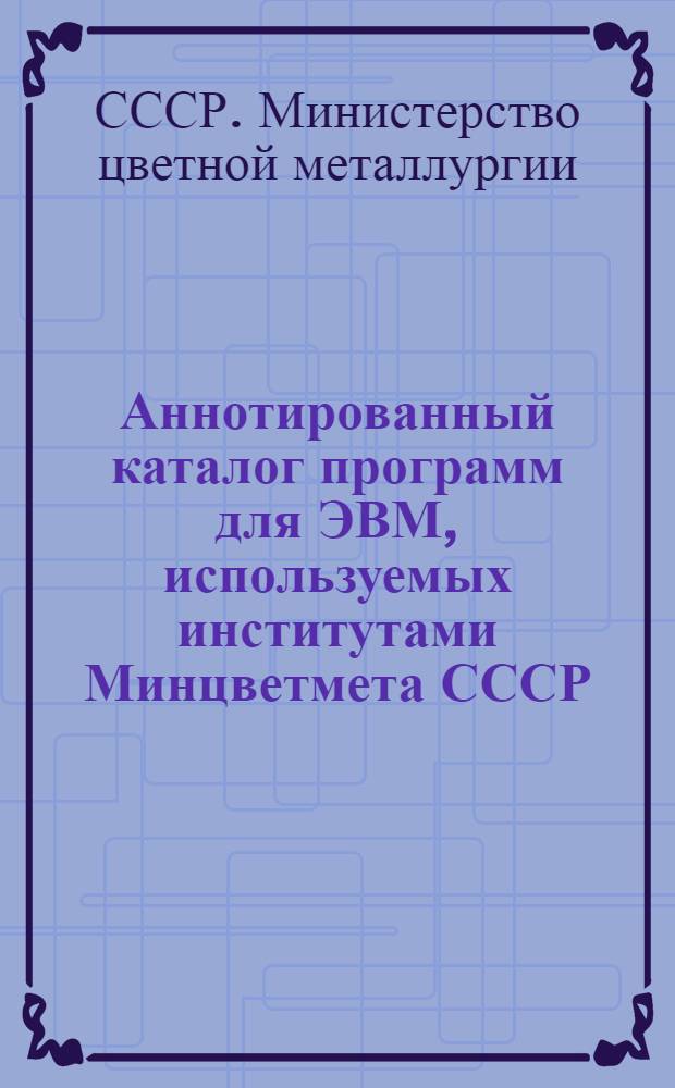 Аннотированный каталог программ для ЭВМ, используемых институтами Минцветмета СССР