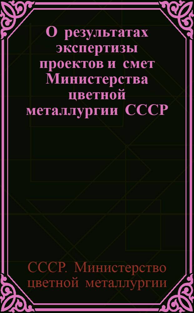 О результатах экспертизы проектов и смет Министерства цветной металлургии СССР