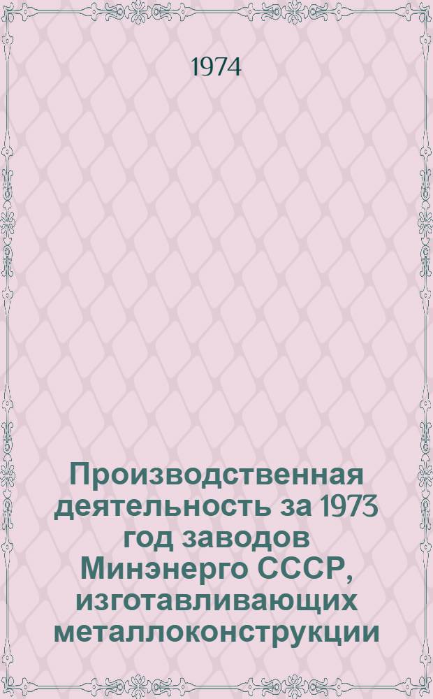 Производственная деятельность за 1973 год заводов Минэнерго СССР, изготавливающих металлоконструкции : В 3 ч. : Ч. 2-