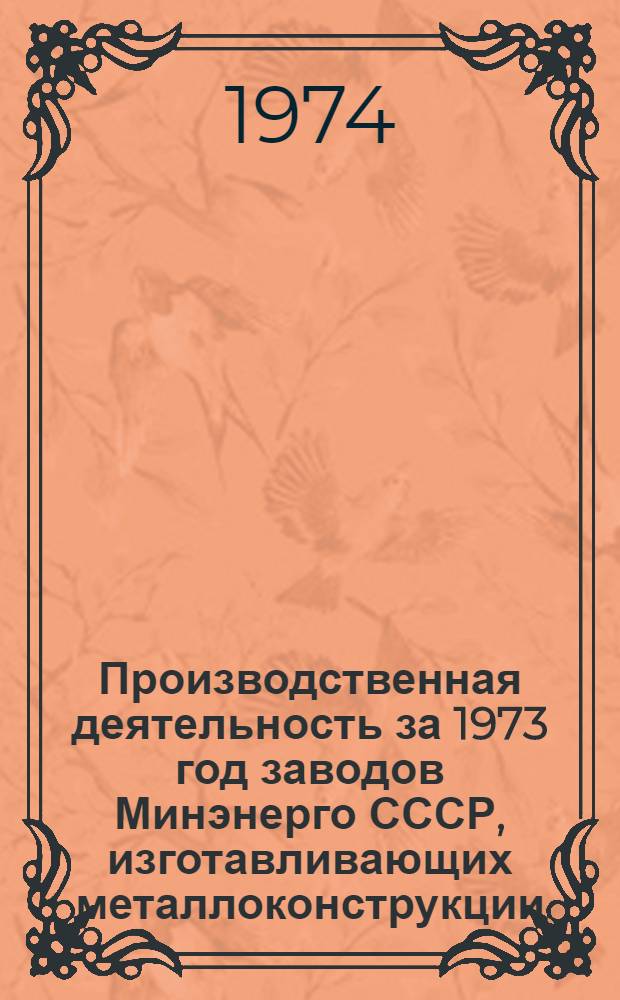 Производственная деятельность за 1973 год заводов Минэнерго СССР, изготавливающих металлоконструкции : В 3 ч. Ч. 1-. Ч. 1 : Технико-экономические показатели