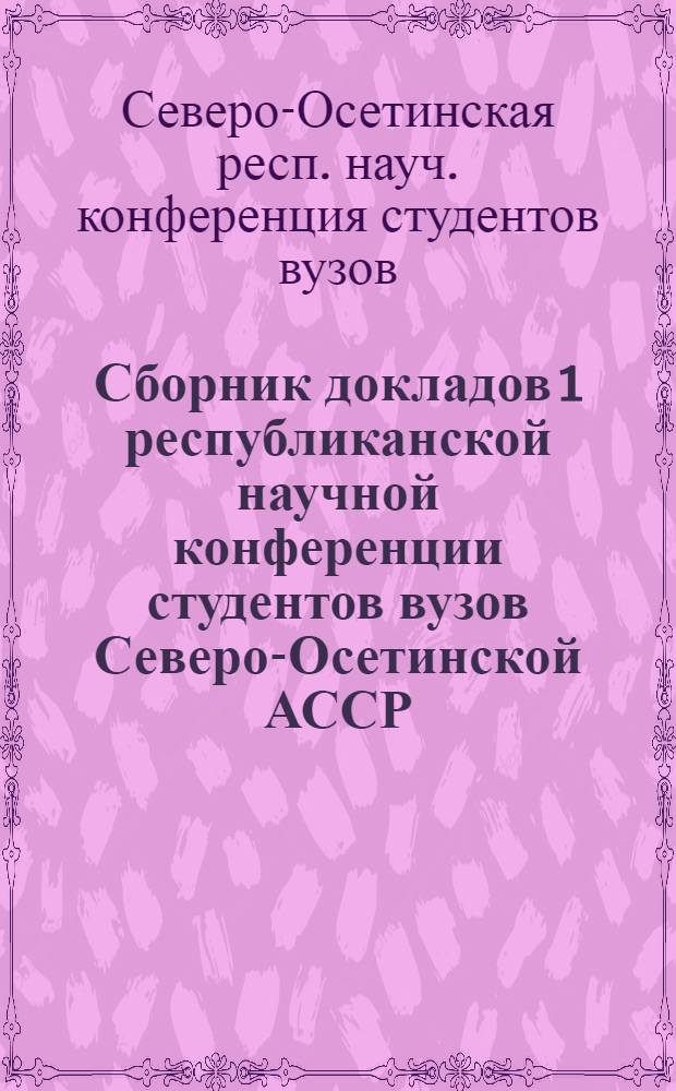 Сборник докладов 1 республиканской научной конференции студентов вузов Северо-Осетинской АССР