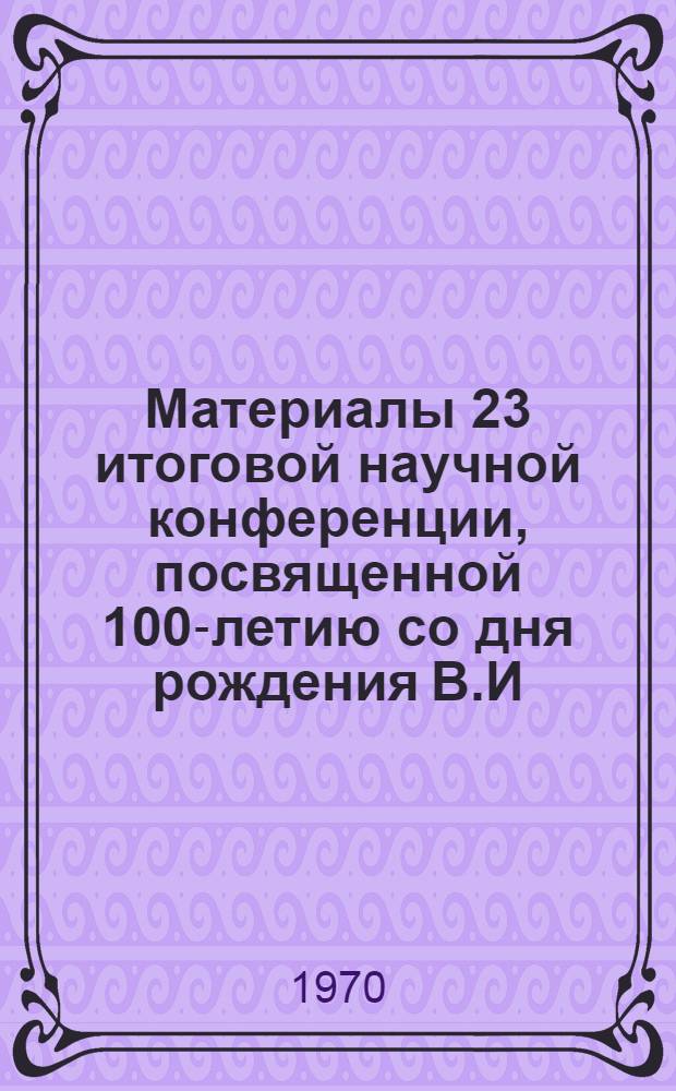 Материалы 23 итоговой научной конференции, посвященной 100-летию со дня рождения В.И. Ленина