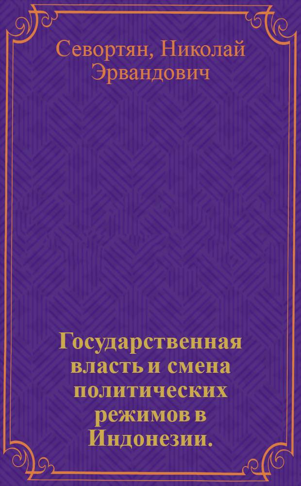 Государственная власть и смена политических режимов в Индонезии. (1945-1973 гг.) : Автореф. дис. на соиск. учен. степени канд. ист. наук
