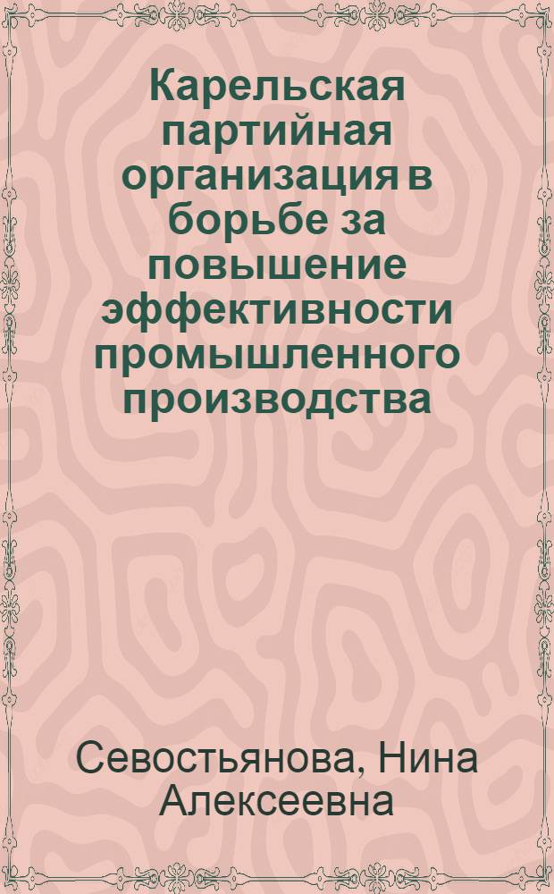 Карельская партийная организация в борьбе за повышение эффективности промышленного производства (1966-1970 гг.) : Автореф. дис. на соиск. учен. степени канд. ист. наук : (07.00.01)