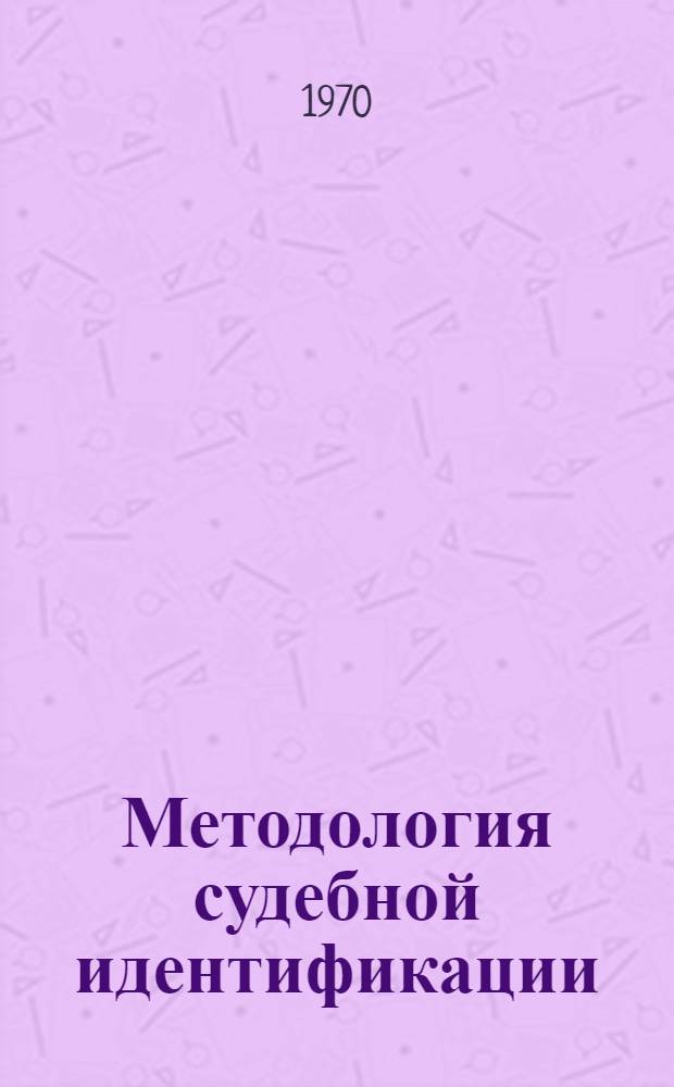 Методология судебной идентификации : Автореф. дис. на соискание учен. степени д-ра юрид. наук : (12.717)