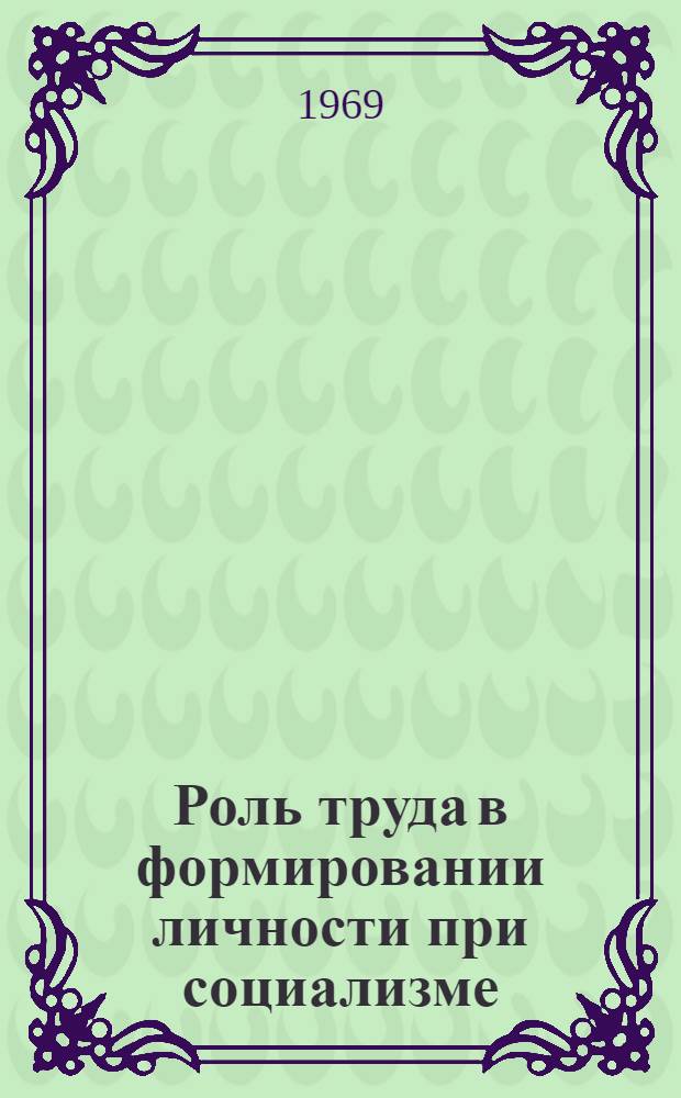 Роль труда в формировании личности при социализме : (На материалах Венг. Нар. Республики) : Автореф. дис. на соискание учен. степени канд. филос. наук : (620)