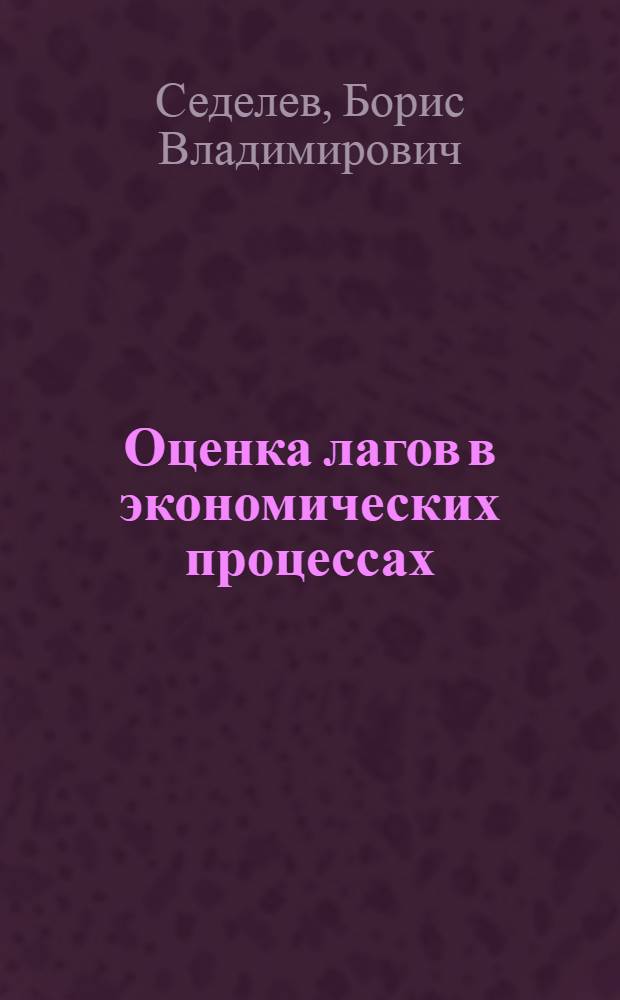 Оценка лагов в экономических процессах : Автореф. дис. на соиск. учен. степени д-ра экон. наук : (08.00.13)