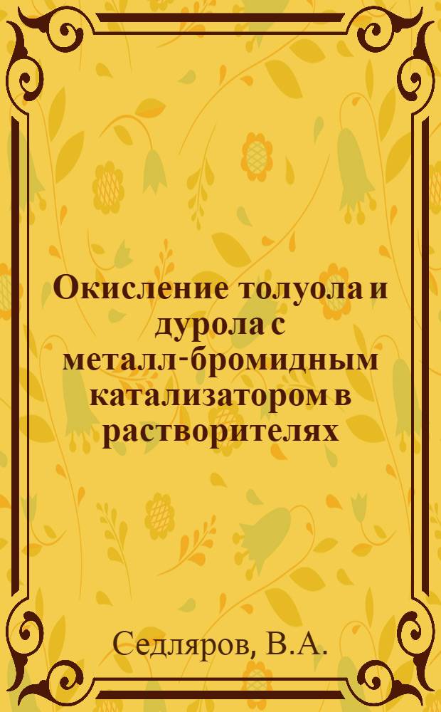 Окисление толуола и дурола с металл-бромидным катализатором в растворителях : Автореф. дис. на соискание учен. степени канд. хим. наук : (05.343)