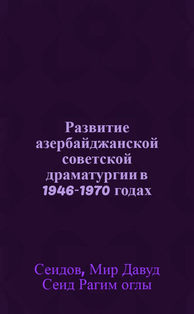 Развитие азербайджанской советской драматургии в 1946-1970 годах : Автореф. дис. на соискание учен. степени д-ра филол. наук